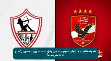 الجولة التاسعة.. توقيت مباراة الأهلي والزمالك بالدوري المصري يتصدر الاهتمام مجدداً